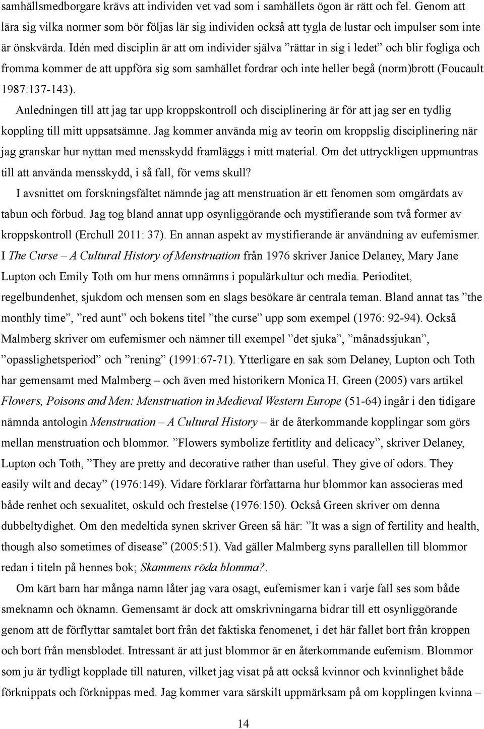Idén med disciplin är att om individer själva rättar in sig i ledet och blir fogliga och fromma kommer de att uppföra sig som samhället fordrar och inte heller begå (norm)brott (Foucault