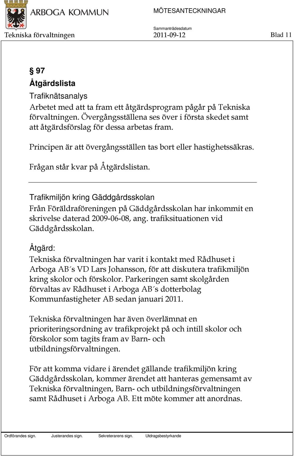 Trafikmiljön kring Gäddgårdsskolan Från Föräldraföreningen på Gäddgårdsskolan har inkommit en skrivelse daterad 2009-06-08, ang. trafiksituationen vid Gäddgårdsskolan.