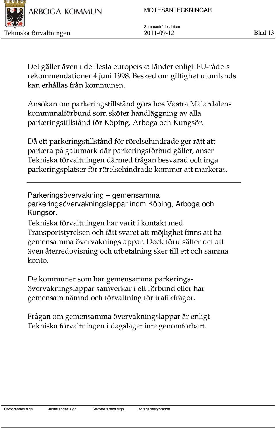 Då ett parkeringstillstånd för rörelsehindrade ger rätt att parkera på gatumark där parkeringsförbud gäller, anser Tekniska förvaltningen därmed frågan besvarad och inga parkeringsplatser för