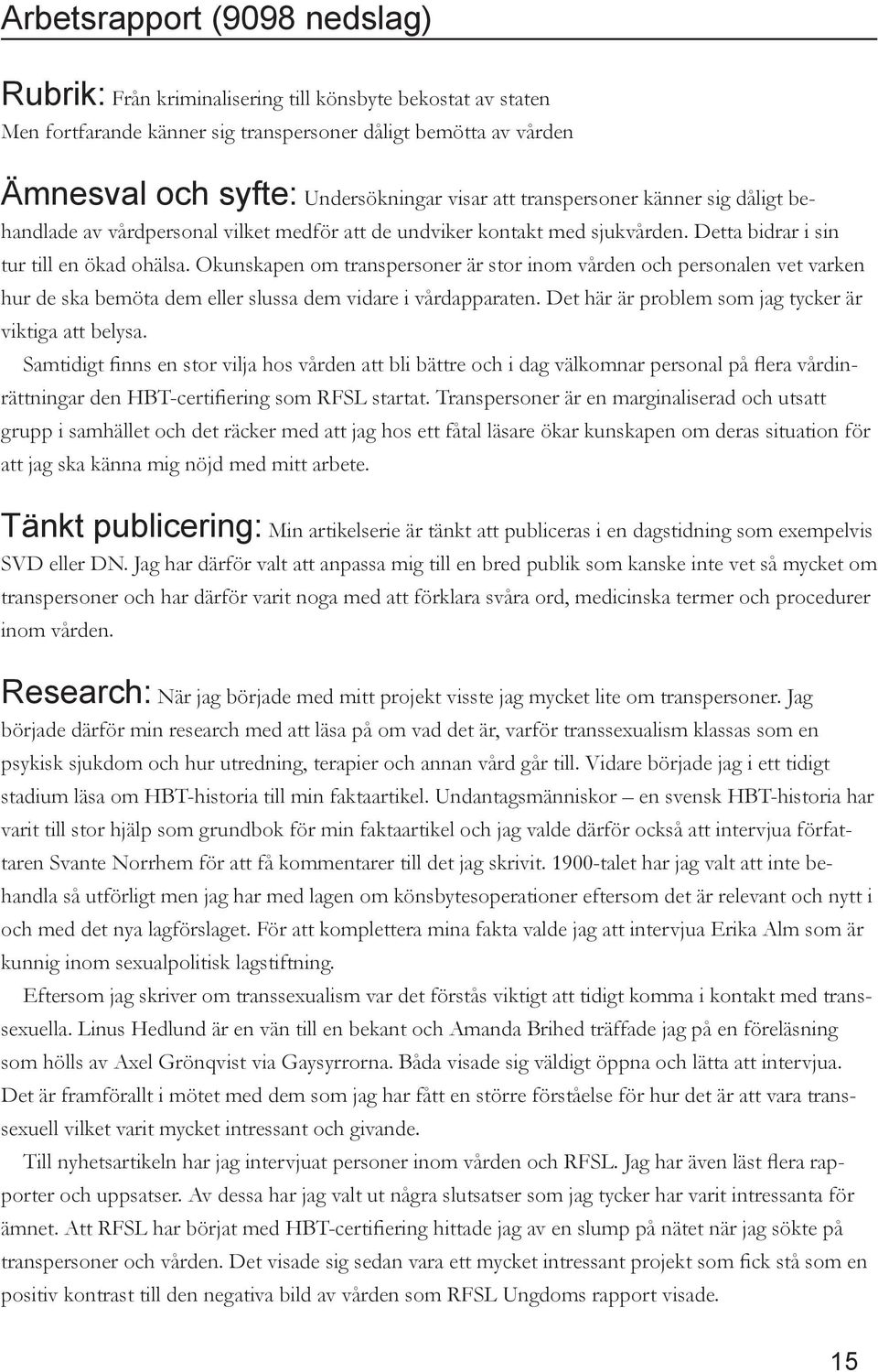 Okunskapen om transpersoner är stor inom vården och personalen vet varken hur de ska bemöta dem eller slussa dem vidare i vårdapparaten. Det här är problem som jag tycker är viktiga att belysa.