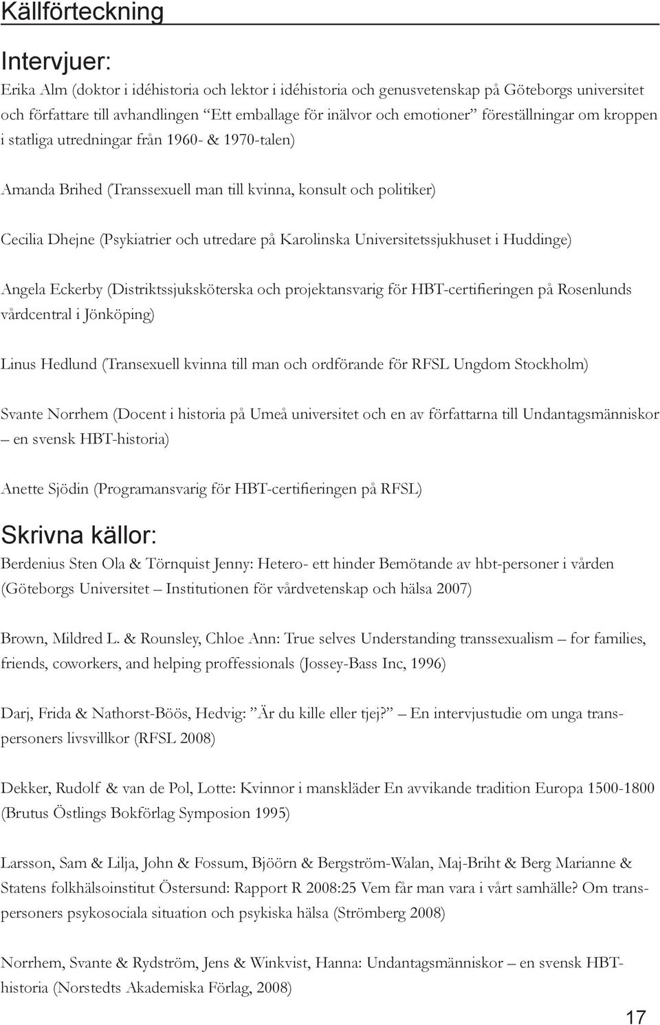 Karolinska Universitetssjukhuset i Huddinge) Angela Eckerby (Distriktssjuksköterska och projektansvarig för HBT-certifieringen på Rosenlunds vårdcentral i Jönköping) Linus Hedlund (Transexuell kvinna