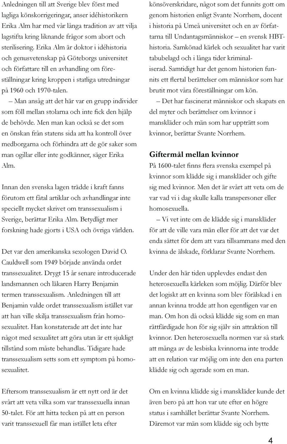 Erika Alm är doktor i idéhistoria och genusvetenskap på Göteborgs universitet och författare till en avhandling om föreställningar kring kroppen i statliga utredningar på 1960 och 1970-talen.