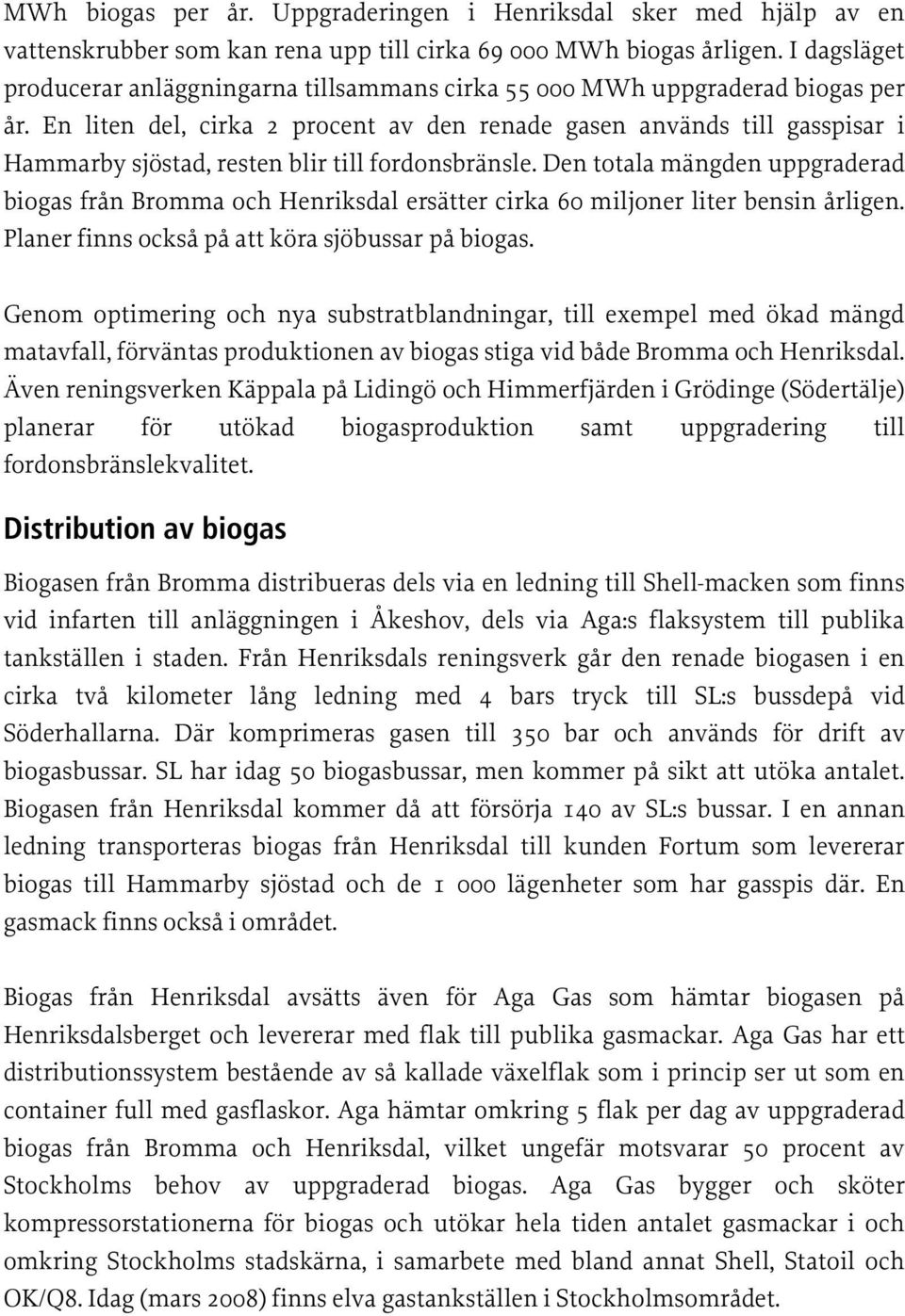 En liten del, cirka 2 procent av den renade gasen används till gasspisar i Hammarby sjöstad, resten blir till fordonsbränsle.