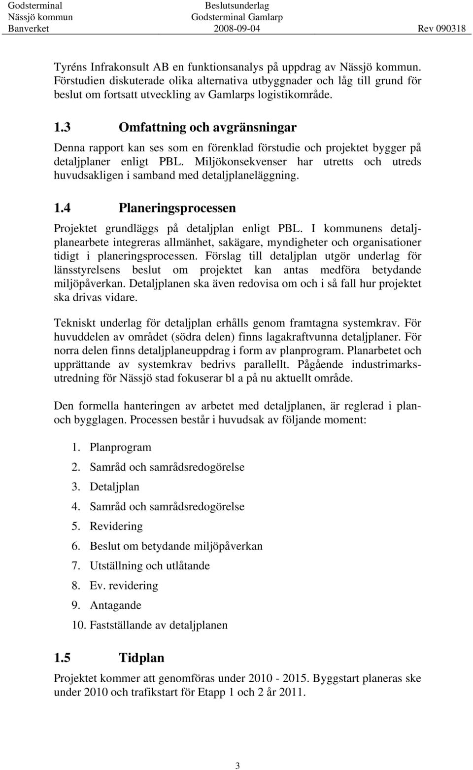 Miljökonsekvenser har utretts och utreds huvudsakligen i samband med detaljplaneläggning. 1.4 Planeringsprocessen Projektet grundläggs på detaljplan enligt PBL.