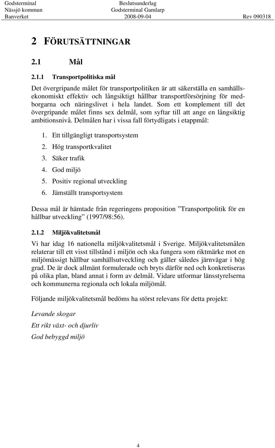 1 Transportpolitiska mål Det övergripande målet för transportpolitiken är att säkerställa en samhällsekonomiskt effektiv och långsiktigt hållbar transportförsörjning för medborgarna och näringslivet