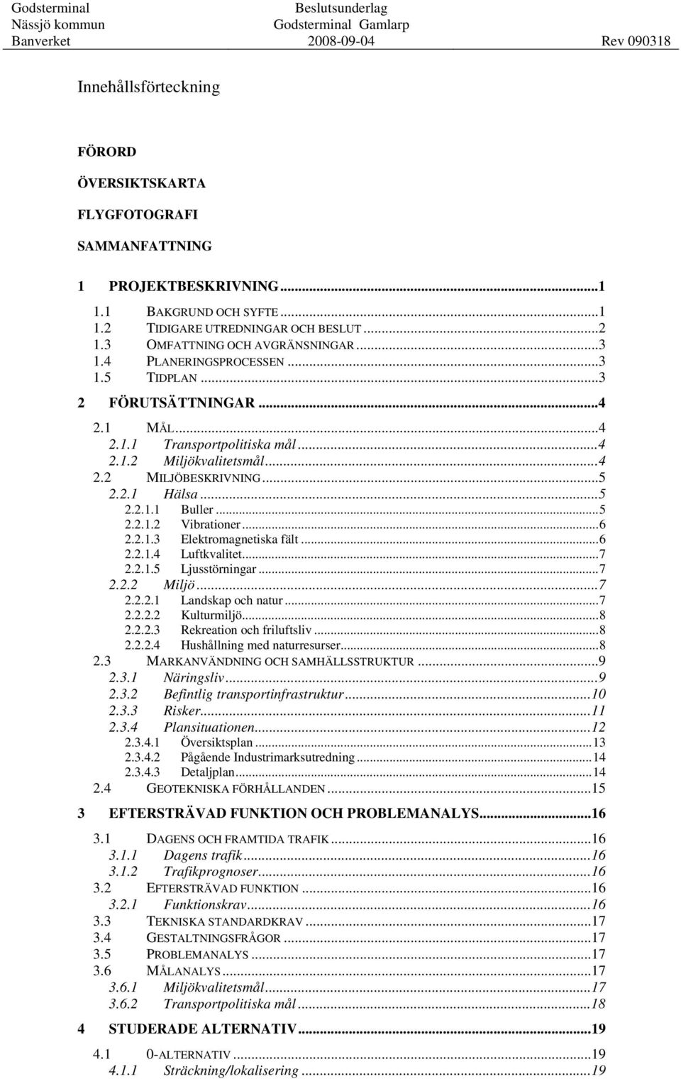 ..5 2.2.1.2 Vibrationer...6 2.2.1.3 Elektromagnetiska fält...6 2.2.1.4 Luftkvalitet...7 2.2.1.5 Ljusstörningar...7 2.2.2 Miljö...7 2.2.2.1 Landskap och natur...7 2.2.2.2 Kulturmiljö...8 2.2.2.3 Rekreation och friluftsliv.