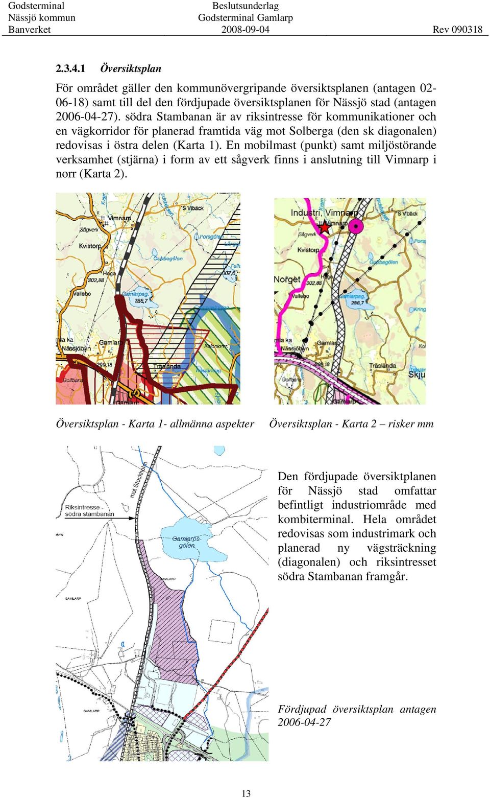 En mobilmast (punkt) samt miljöstörande verksamhet (stjärna) i form av ett sågverk finns i anslutning till Vimnarp i norr (Karta 2).