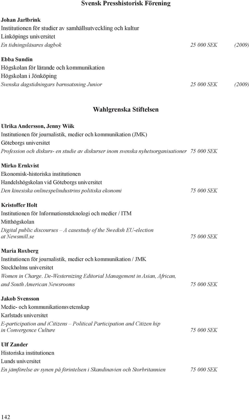 och kommunikation (JMK) Göteborgs universitet Profession och diskurs- en studie av diskurser inom svenska nyhetsorganisationer 75 000 SEK Mirko Ernkvist Ekonomisk-historiska institutionen