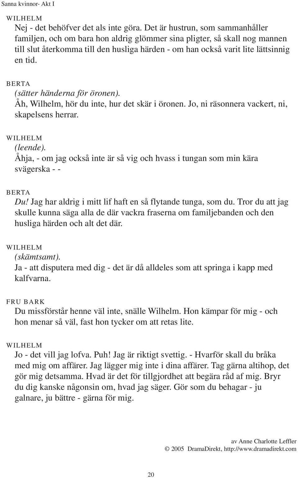 (sätter händerna för öronen). Åh, Wilhelm, hör du inte, hur det skär i öronen. Jo, ni räsonnera vackert, ni, skapelsens herrar. (leende).