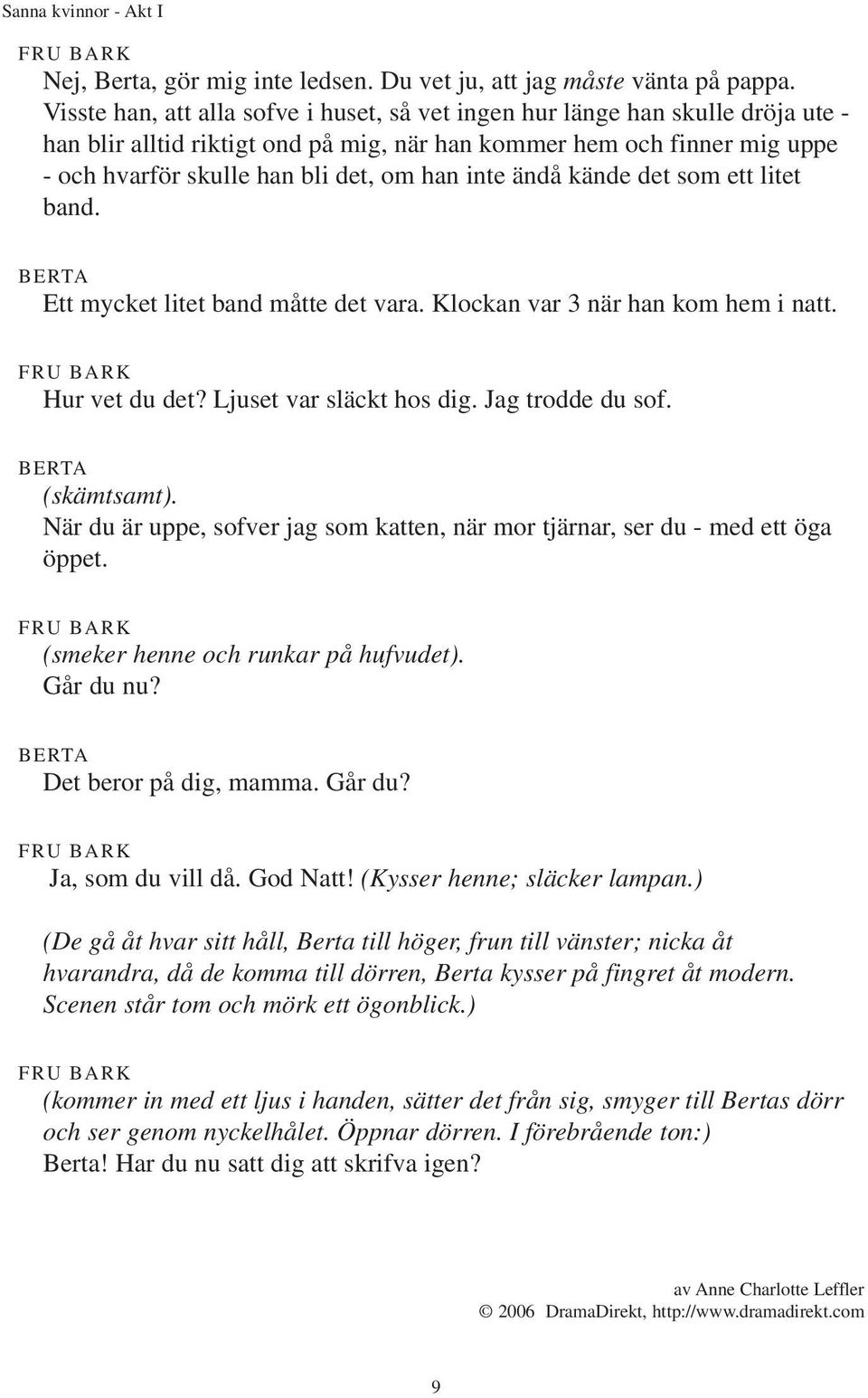 inte ändå kände det som ett litet band. Ett mycket litet band måtte det vara. Klockan var 3 när han kom hem i natt. Hur vet du det? Ljuset var släckt hos dig. Jag trodde du sof. (skämtsamt).