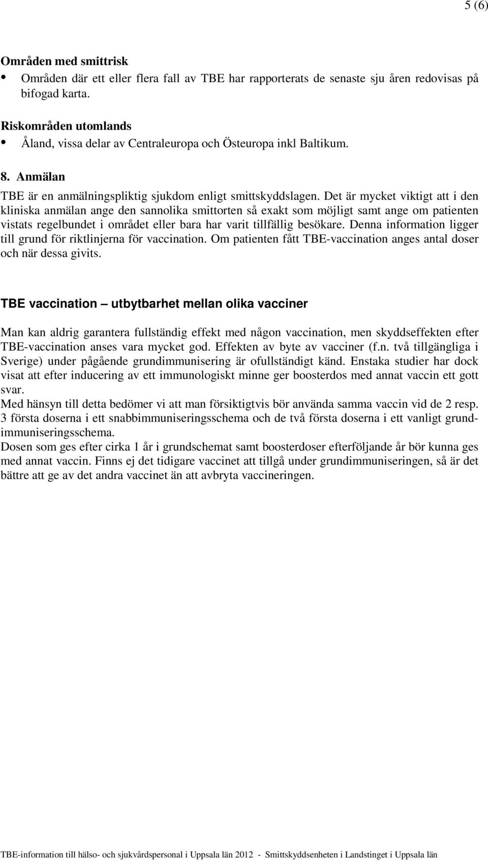 Det är mycket viktigt att i den kliniska anmälan ange den sannolika smittorten så exakt som möjligt samt ange om patienten vistats regelbundet i området eller bara har varit tillfällig besökare.