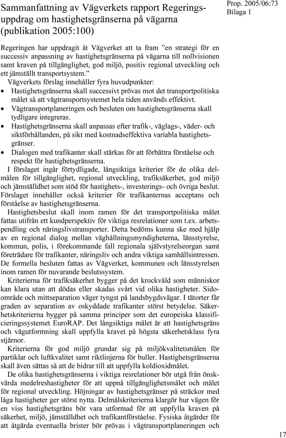 Vägverkets förslag innehåller fyra huvudpunkter: Hastighetsgränserna skall successivt prövas mot det transportpolitiska målet så att vägtransportsystemet hela tiden används effektivt.