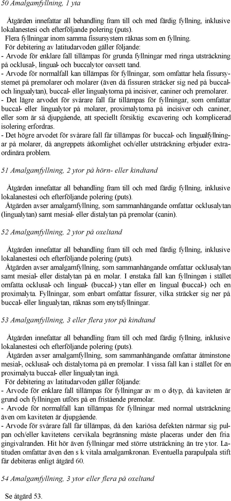 För debitering av latitudarvoden gäller följande: - Arvode för enklare fall tillämpas för grunda fyllningar med ringa utsträckning på ocklusal-, lingual- och buccalytor oavsett tand.