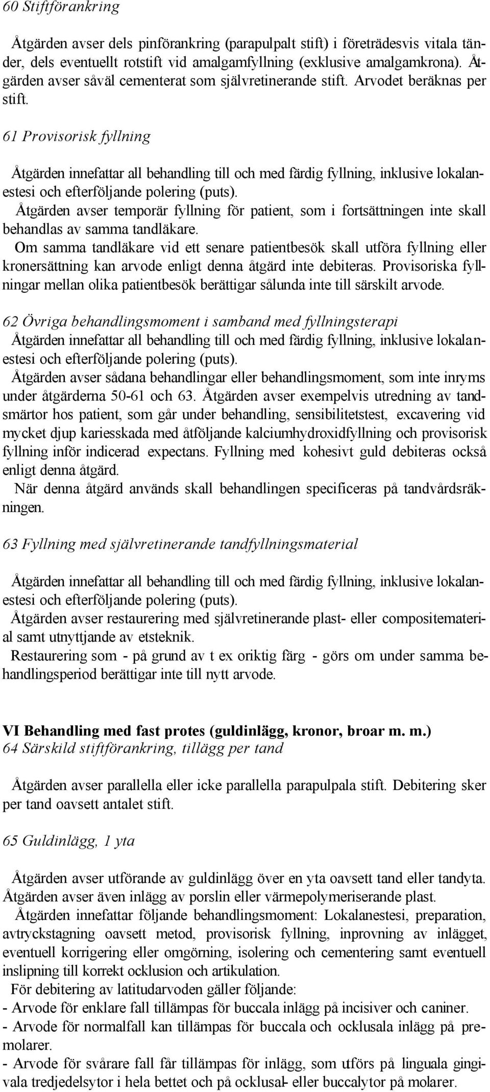 61 Provisorisk fyllning Åtgärden innefattar all behandling till och med färdig fyllning, inklusive lokalanestesi och efterföljande polering (puts).