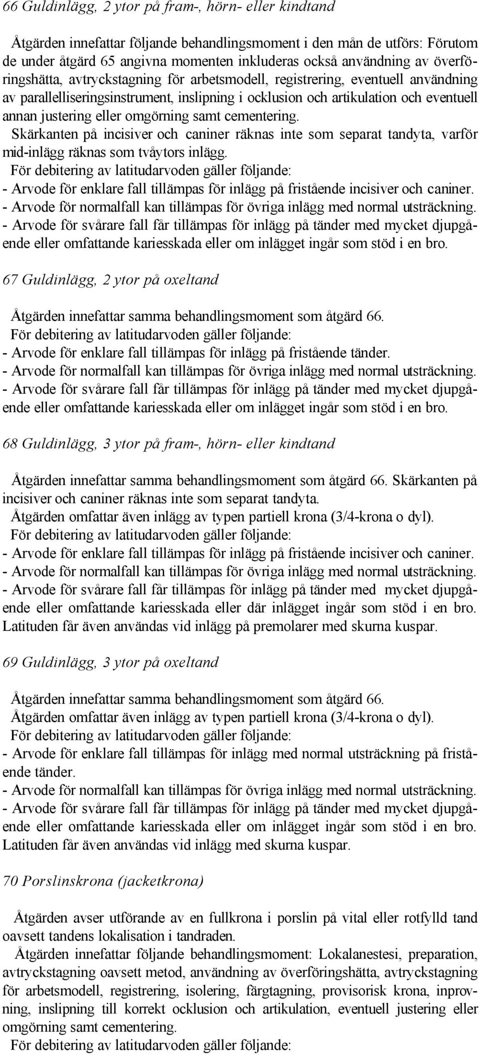 omgörning samt cementering. Skärkanten på incisiver och caniner räknas inte som separat tandyta, varför mid-inlägg räknas som tvåytors inlägg.