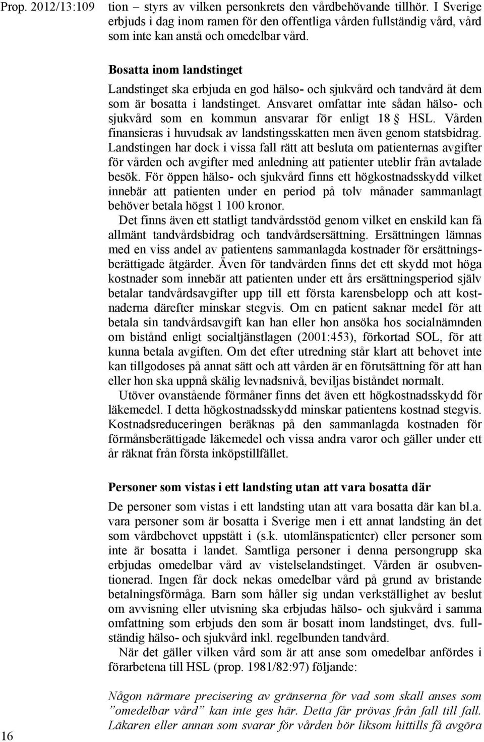Ansvaret omfattar inte sådan hälso- och sjukvård som en kommun ansvarar för enligt 18 HSL. Vården finansieras i huvudsak av landstingsskatten men även genom statsbidrag.