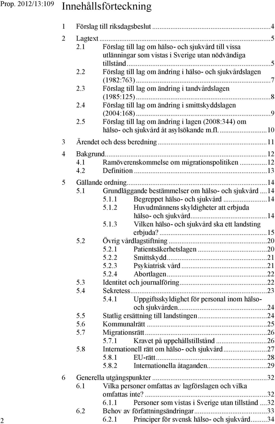 3 Förslag till lag om ändring i tandvårdslagen (1985:125)... 8 2.4 Förslag till lag om ändring i smittskyddslagen (2004:168)... 9 2.