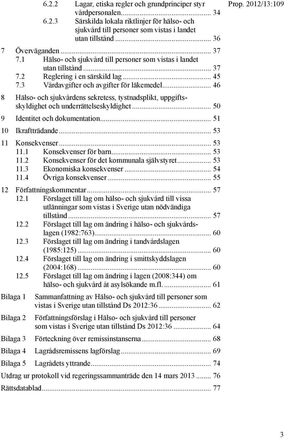 .. 46 8 Hälso- och sjukvårdens sekretess, tystnadsplikt, uppgiftsskyldighet och underrättelseskyldighet... 50 9 Identitet och dokumentation... 51 10 Ikraftträdande... 53 11 Konsekvenser... 53 11.1 Konsekvenser för barn.