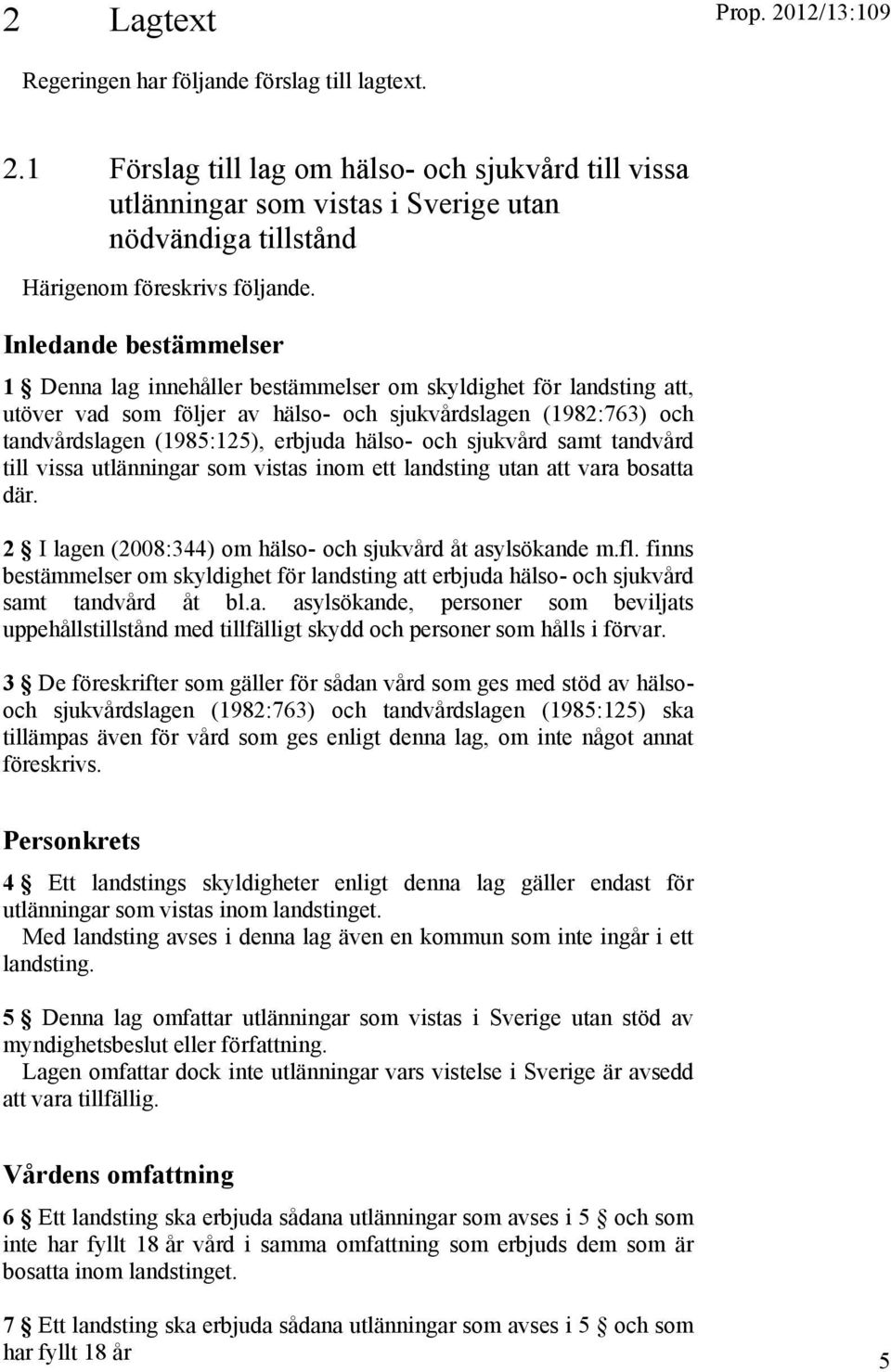 och sjukvård samt tandvård till vissa utlänningar som vistas inom ett landsting utan att vara bosatta där. 2 I lagen (2008:344) om hälso- och sjukvård åt asylsökande m.fl.