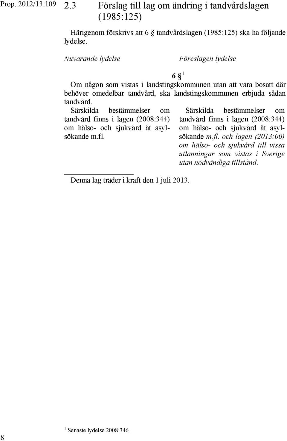 Särskilda bestämmelser om tandvård finns i lagen (2008:344) om hälso- och sjukvård åt asylsökande m.fl. Denna lag träder i kraft den 1 juli 2013.