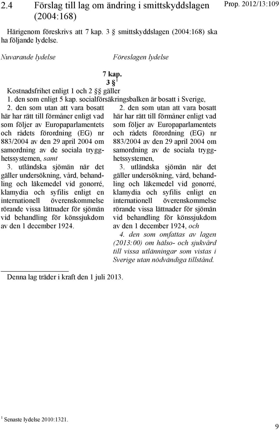 den som utan att vara bosatt här har rätt till förmåner enligt vad som följer av Europaparlamentets och rådets förordning (EG) nr 883/2004 av den 29 april 2004 om samordning av de sociala
