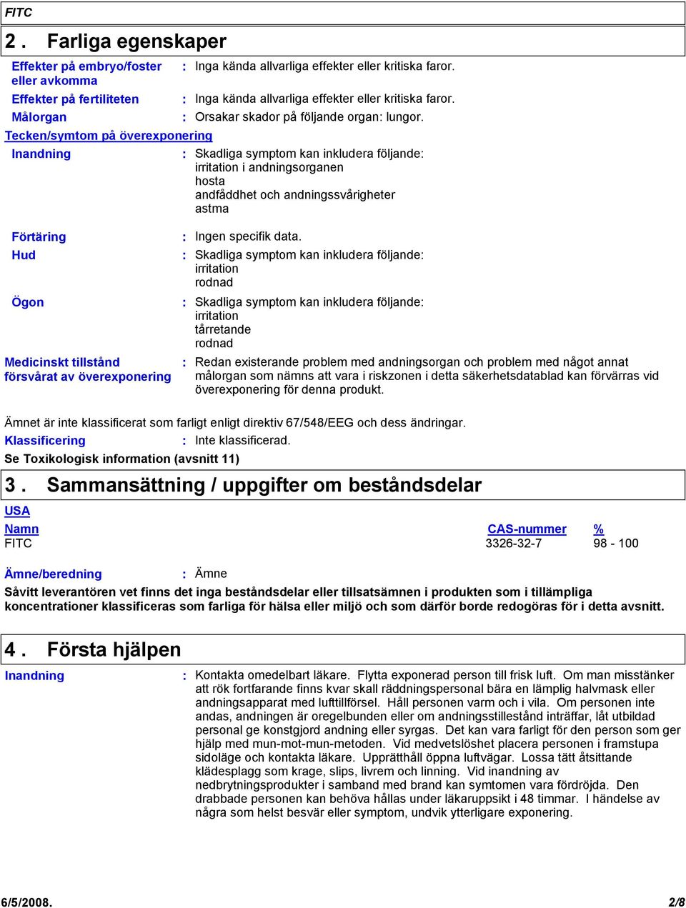 data. Skadliga symptom kan inkludera följande irritation rodnad Skadliga symptom kan inkludera följande irritation tårretande rodnad Redan existerande problem med andningsorgan och problem med något