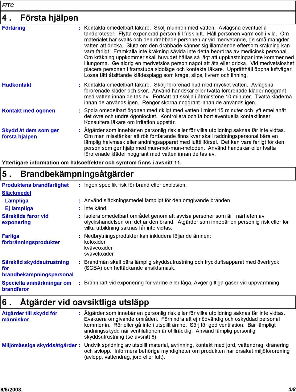 Framkalla inte kräkning såvida inte detta beordras av medicinsk personal. Om kräkning uppkommer skall huvudet hållas så lågt att uppkastningar inte kommer ned i lungorna.