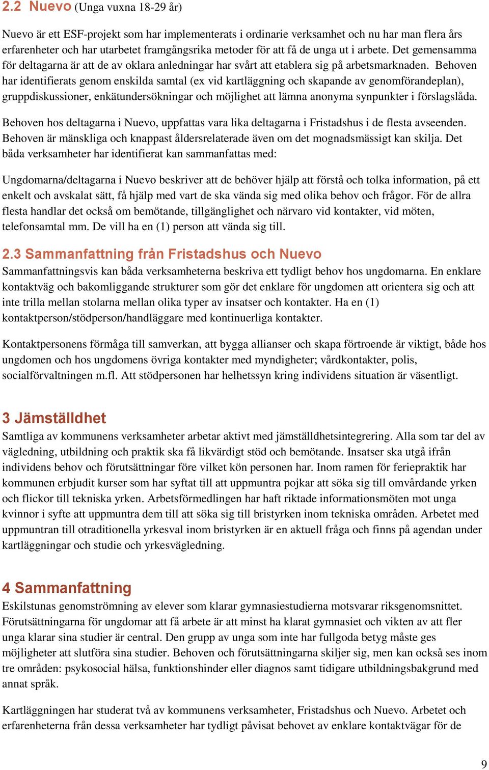 Behoven har identifierats genom enskilda samtal (ex vid kartläggning och skapande av genomförandeplan), gruppdiskussioner, enkätundersökningar och möjlighet att lämna anonyma synpunkter i