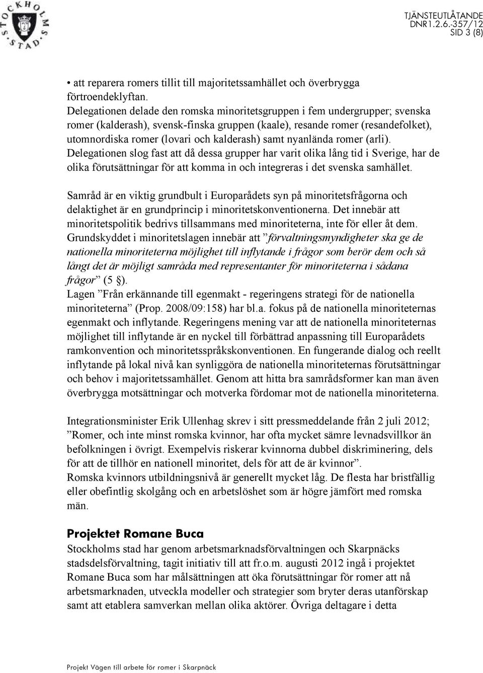 samt nyanlända romer (arli). Delegationen slog fast att då dessa grupper har varit olika lång tid i Sverige, har de olika förutsättningar för att komma in och integreras i det svenska samhället.