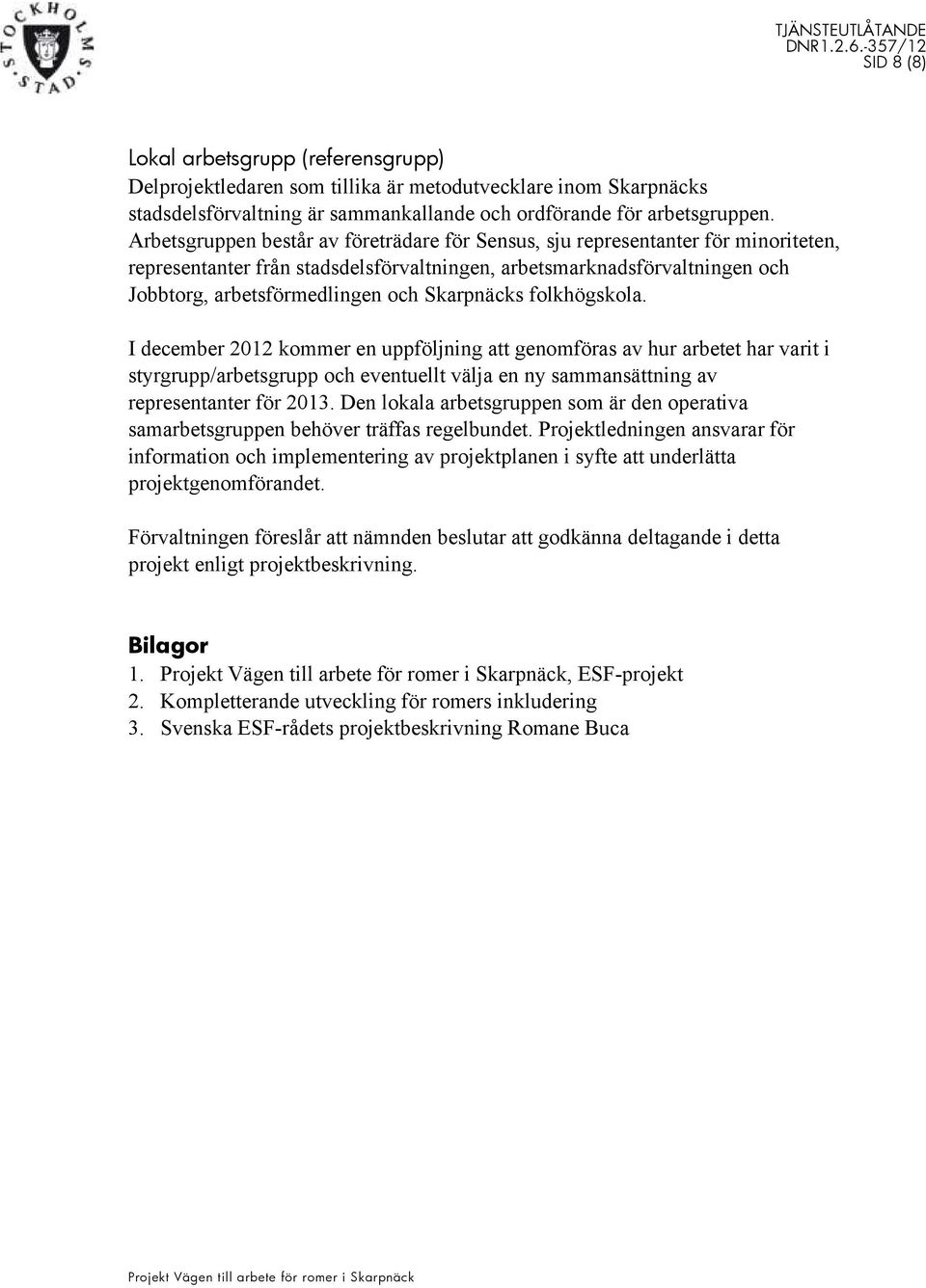 Skarpnäcks folkhögskola. I december 2012 kommer en uppföljning att genomföras av hur arbetet har varit i styrgrupp/arbetsgrupp och eventuellt välja en ny sammansättning av representanter för 2013.