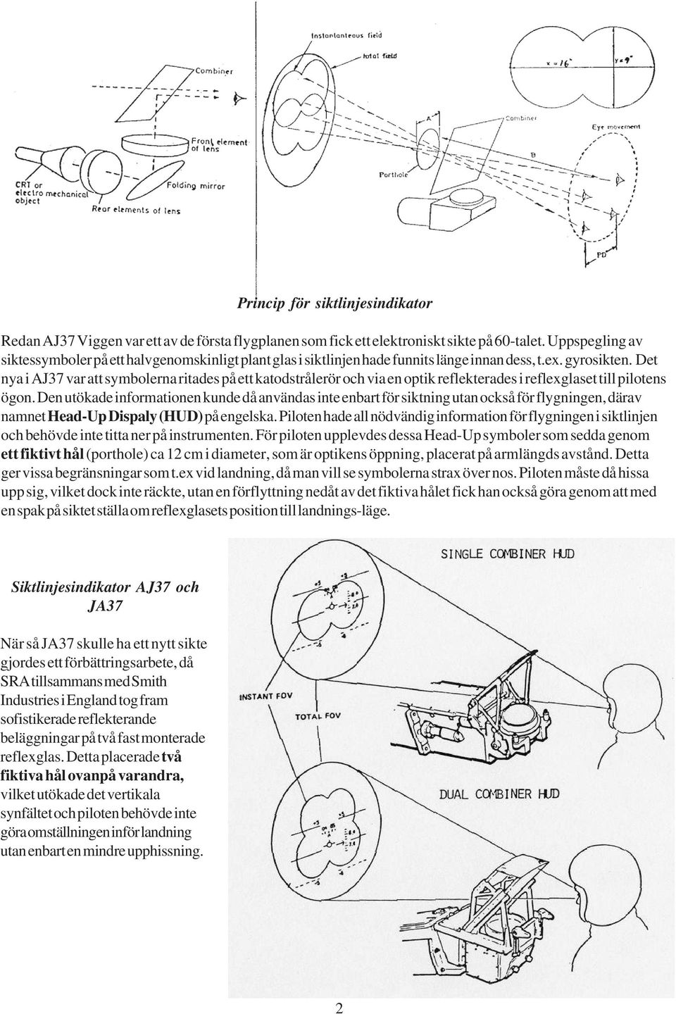 Det nya i AJ37 var att symbolerna ritades på ett katodstrålerör och via en optik reflekterades i reflexglaset till pilotens ögon.