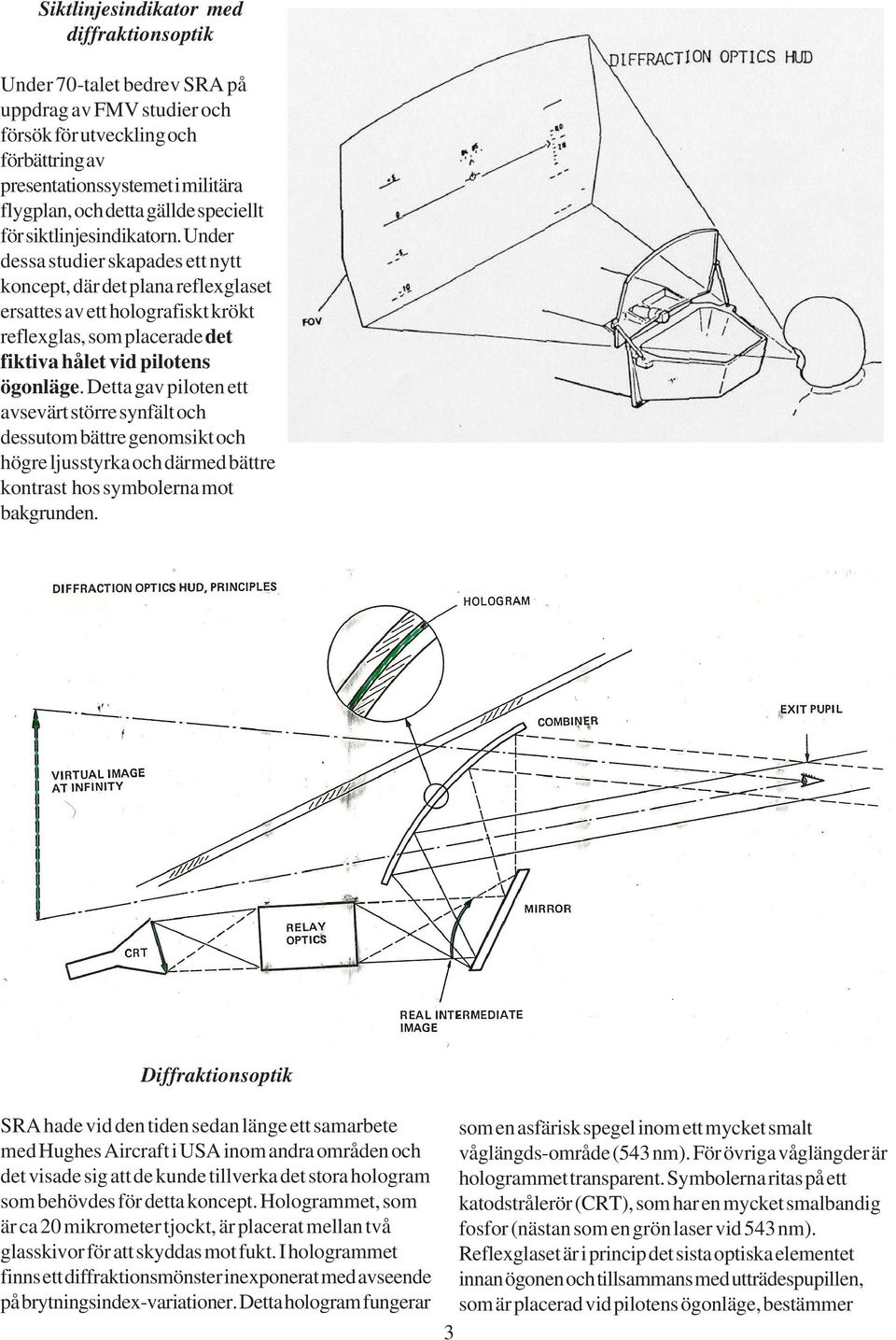 Under dessa studier skapades ett nytt koncept, där det plana reflexglaset ersattes av ett holografiskt krökt reflexglas, som placerade det fiktiva hålet vid pilotens ögonläge.