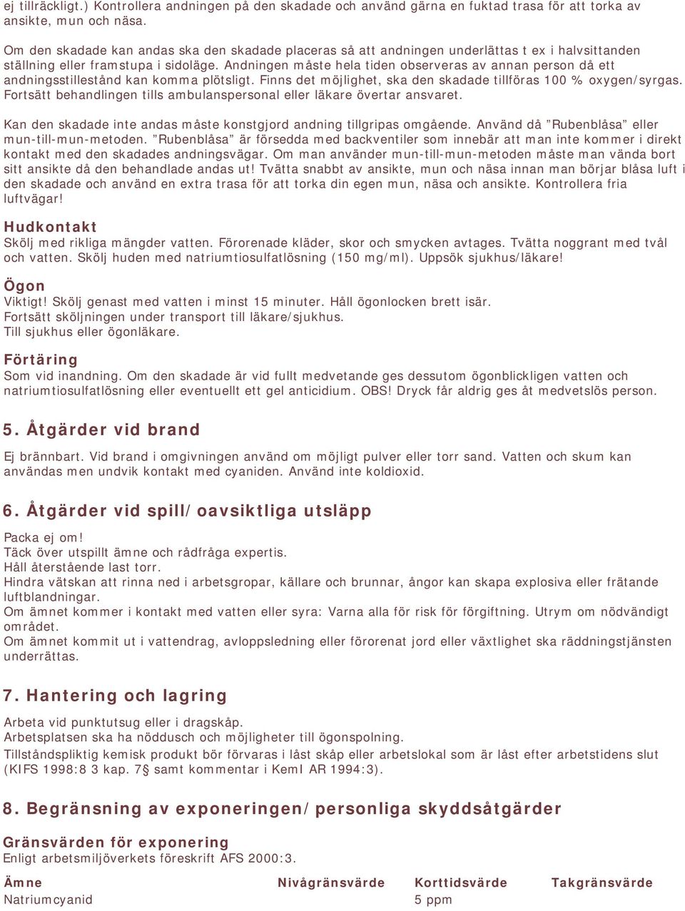 Andningen måste hela tiden observeras av annan person då ett andningsstillestånd kan komma plötsligt. Finns det möjlighet, ska den skadade tillföras 100 % oxygen/syrgas.