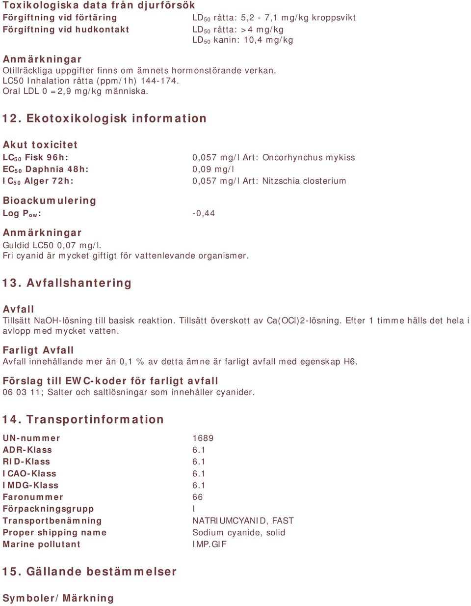 Ekotoxikologisk information Akut toxicitet LC 50 Fisk 96h: EC 50 Daphnia 48h: IC 50 Alger 72h: 0,057 mg/l Art: Oncorhynchus mykiss 0,09 mg/l 0,057 mg/l Art: Nitzschia closterium Bioackumulering Log P