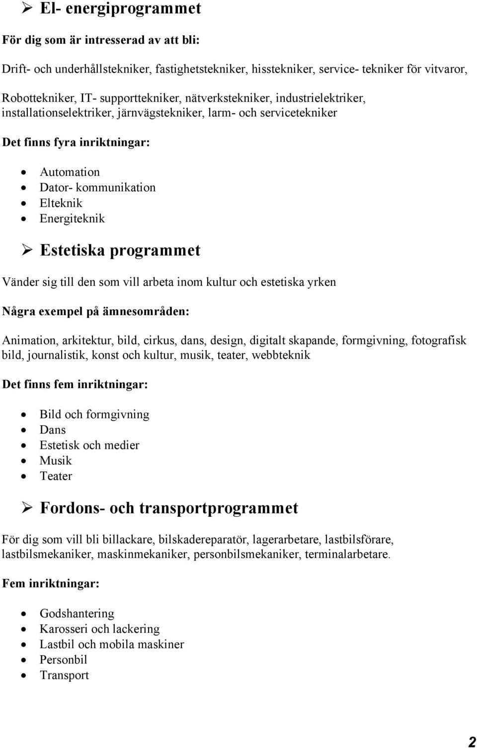 programmet Vänder sig till den som vill arbeta inom kultur och estetiska yrken Några exempel på ämnesområden: Animation, arkitektur, bild, cirkus, dans, design, digitalt skapande, formgivning,