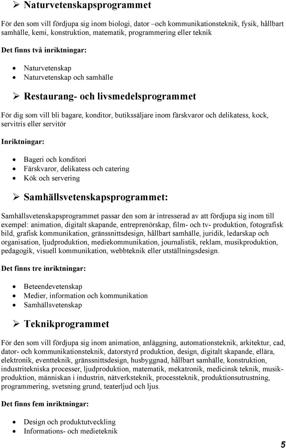 Bageri och konditori Färskvaror, delikatess och catering Kök och servering Samhällsvetenskapsprogrammet: Samhällsvetenskapsprogrammet passar den som är intresserad av att fördjupa sig inom till