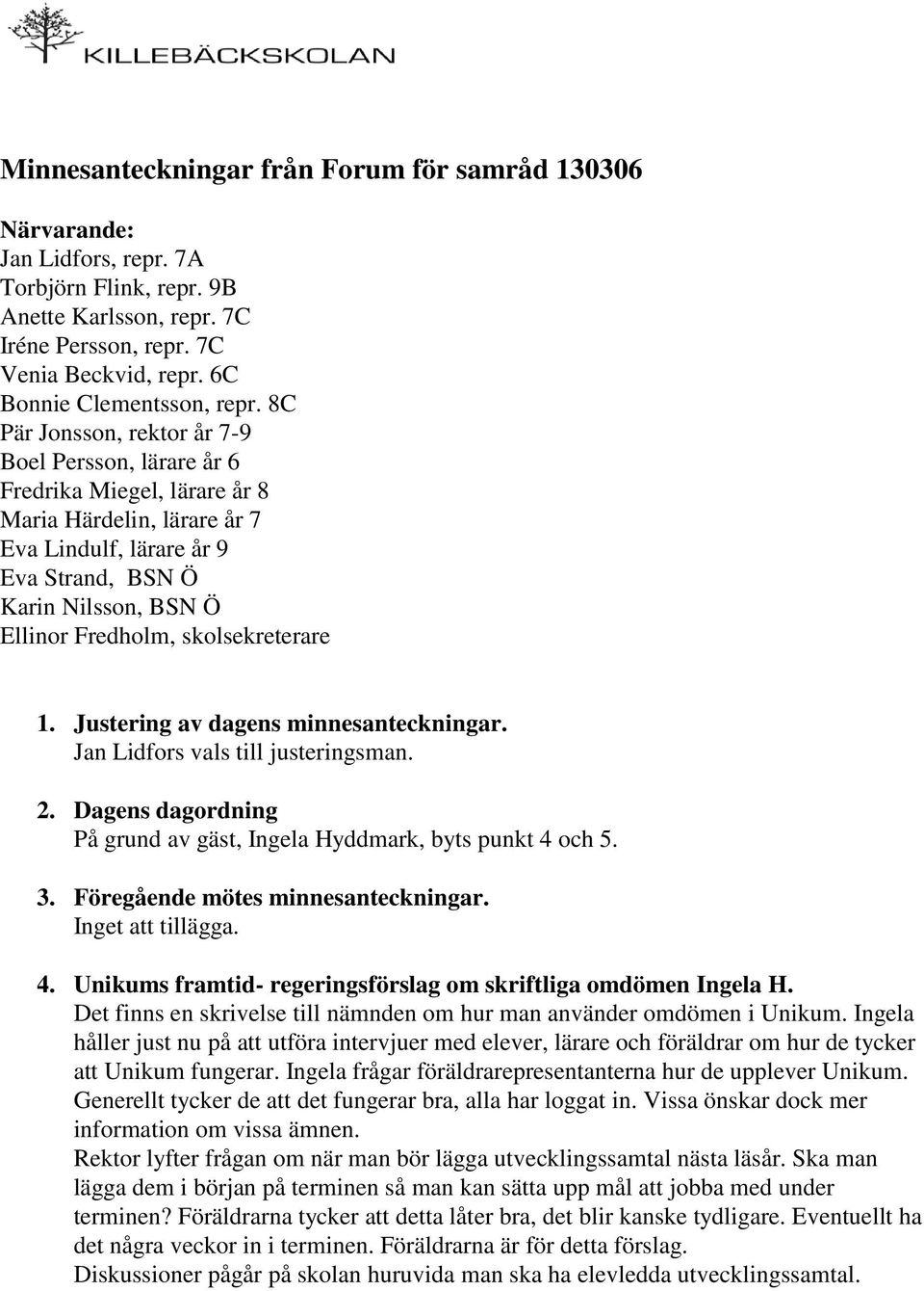 8C Pär Jonsson, rektor år 7-9 Boel Persson, lärare år 6 Fredrika Miegel, lärare år 8 Maria Härdelin, lärare år 7 Eva Lindulf, lärare år 9 Eva Strand, BSN Ö Karin Nilsson, BSN Ö Ellinor Fredholm,