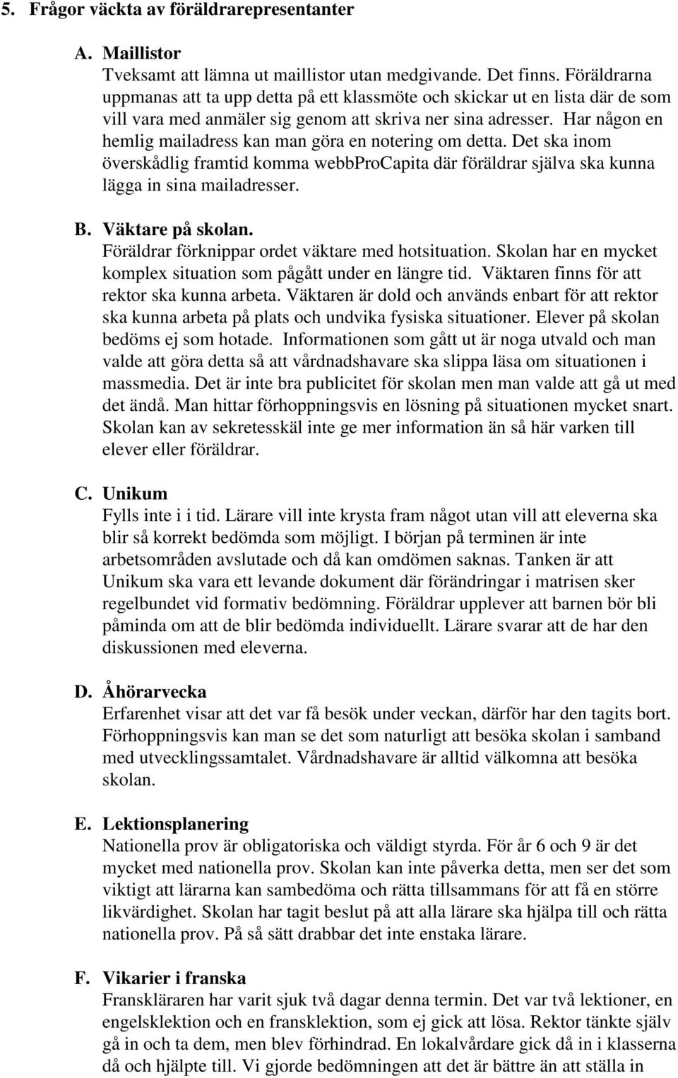 Har någon en hemlig mailadress kan man göra en notering om detta. Det ska inom överskådlig framtid komma webbprocapita där föräldrar själva ska kunna lägga in sina mailadresser. B. Väktare på skolan.