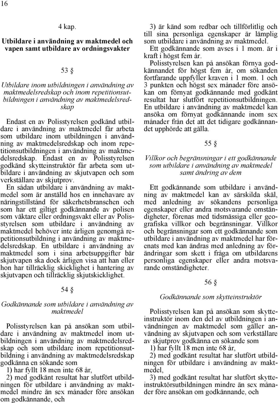 maktmedelsredskap Endast en av Polisstyrelsen godkänd utbildare i användning av maktmedel får arbeta som utbildare inom utbildningen i användning av maktmedelsredskap och inom repetitionsutbildningen