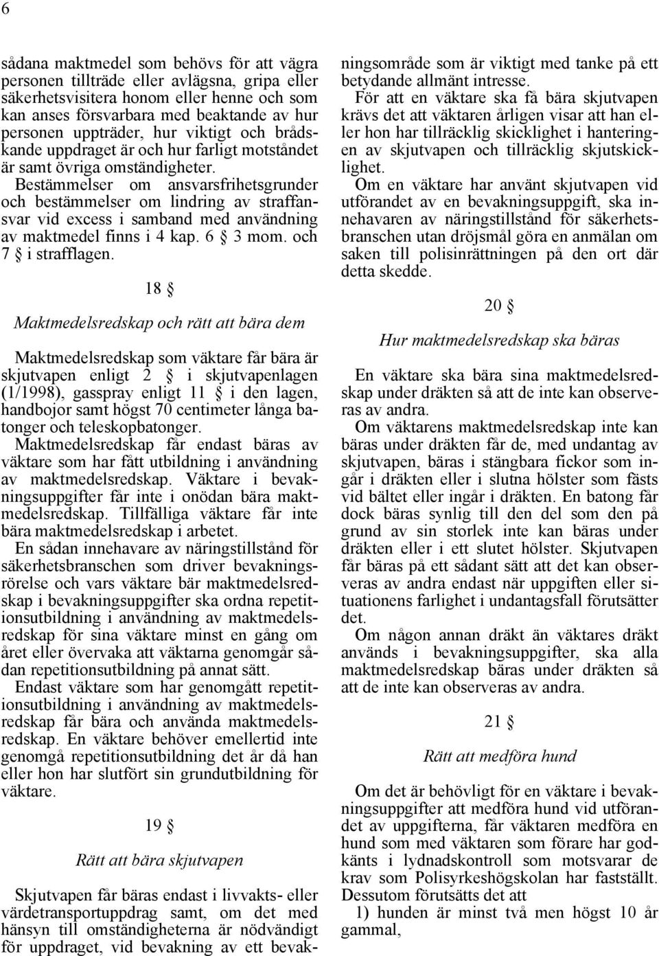 Bestämmelser om ansvarsfrihetsgrunder och bestämmelser om lindring av straffansvar vid excess i samband med användning av maktmedel finns i 4 kap. 6 3 mom. och 7 i strafflagen.