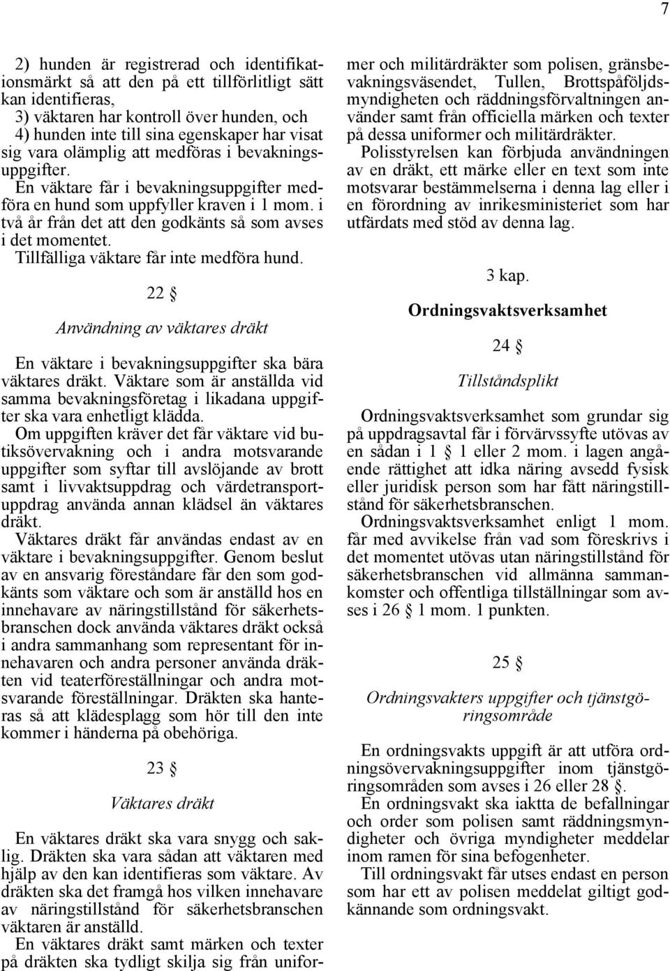 Tillfälliga väktare får inte medföra hund. 22 Användning av väktares dräkt En väktare i bevakningsuppgifter ska bära väktares dräkt.