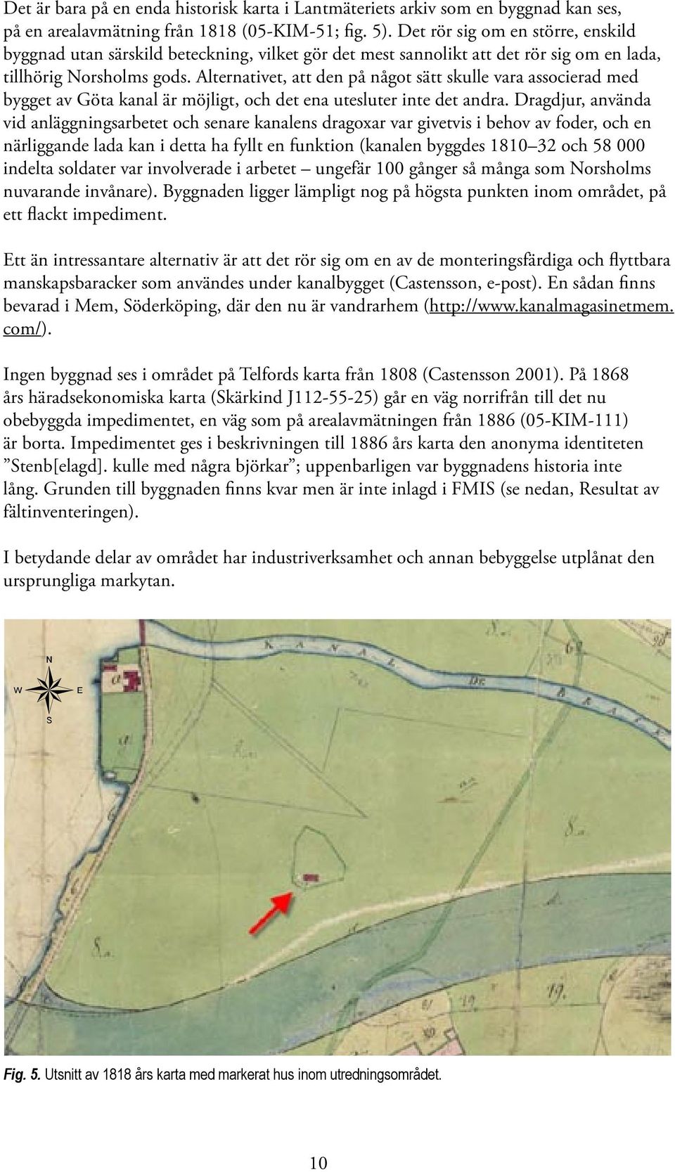 Alternativet, att den på något sätt skulle vara associerad med bygget av Göta kanal är möjligt, och det ena utesluter inte det andra.