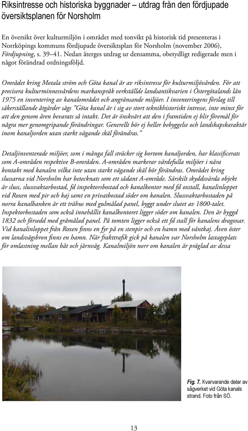 Området kring Motala ström och Göta kanal är av riksintresse för kulturmiljövården.