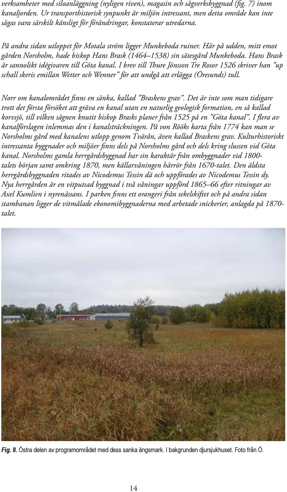 På andra sidan utloppet för Motala ström ligger Munkeboda ruiner. Här på udden, mitt emot gården Norsholm, hade biskop Hans Brask (1464 1538) sin sätesgård Munkeboda.
