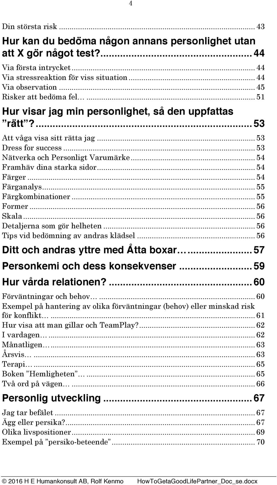 .. 54 Framhäv dina starka sidor... 54 Färger... 54 Färganalys... 55 Färgkombinationer... 55 Former... 56 Skala... 56 Detaljerna som gör helheten... 56 Tips vid bedömning av andras klädsel.