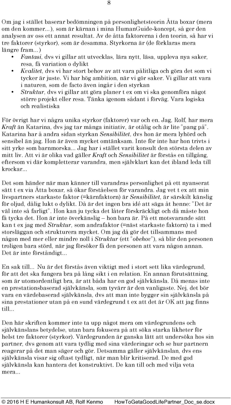 Styrkorna är (de förklaras mera längre fram ) Fantasi, dvs vi gillar att utvecklas, lära nytt, läsa, uppleva nya saker, resa, få variation o dylikt Kvalitet, dvs vi har stort behov av att vara