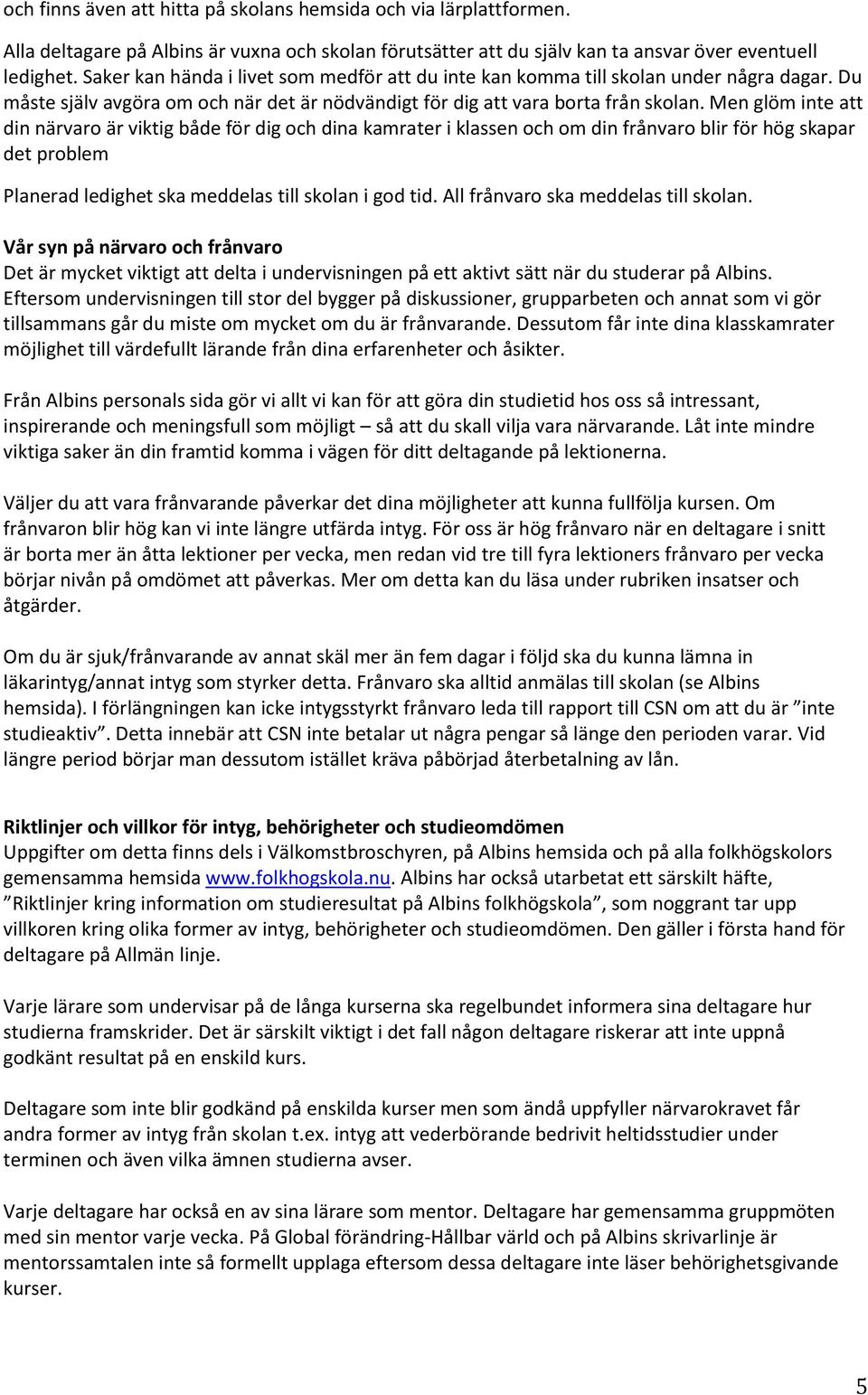 Men glöm inte att din närvaro är viktig både för dig och dina kamrater i klassen och om din frånvaro blir för hög skapar det problem Planerad ledighet ska meddelas till skolan i god tid.