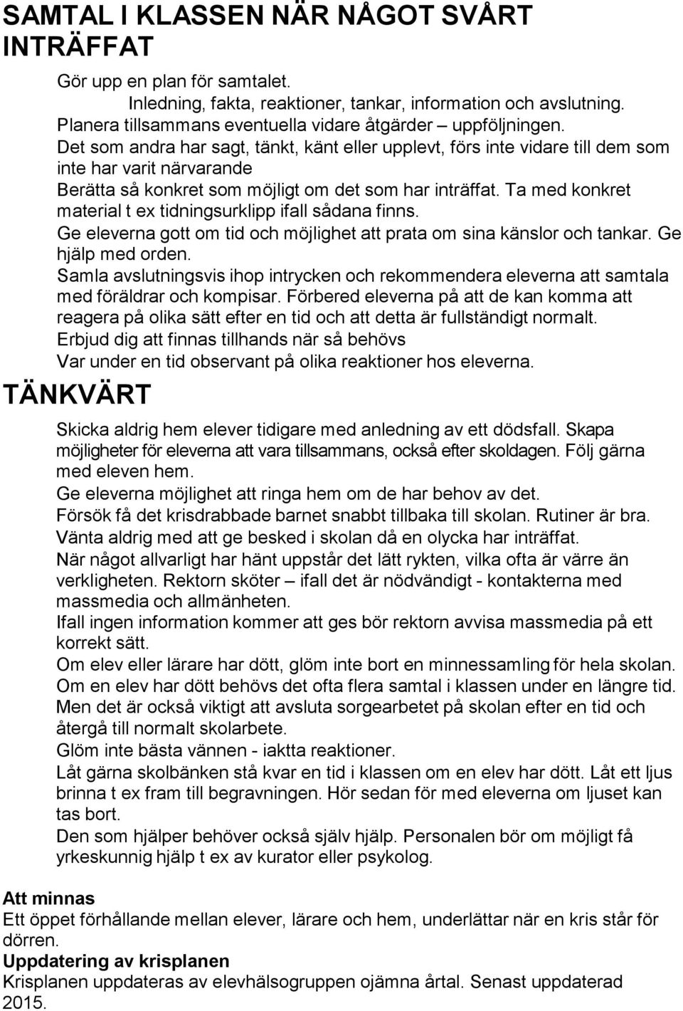 Ta med konkret material t ex tidningsurklipp ifall sådana finns. Ge eleverna gott om tid och möjlighet att prata om sina känslor och tankar. Ge hjälp med orden.
