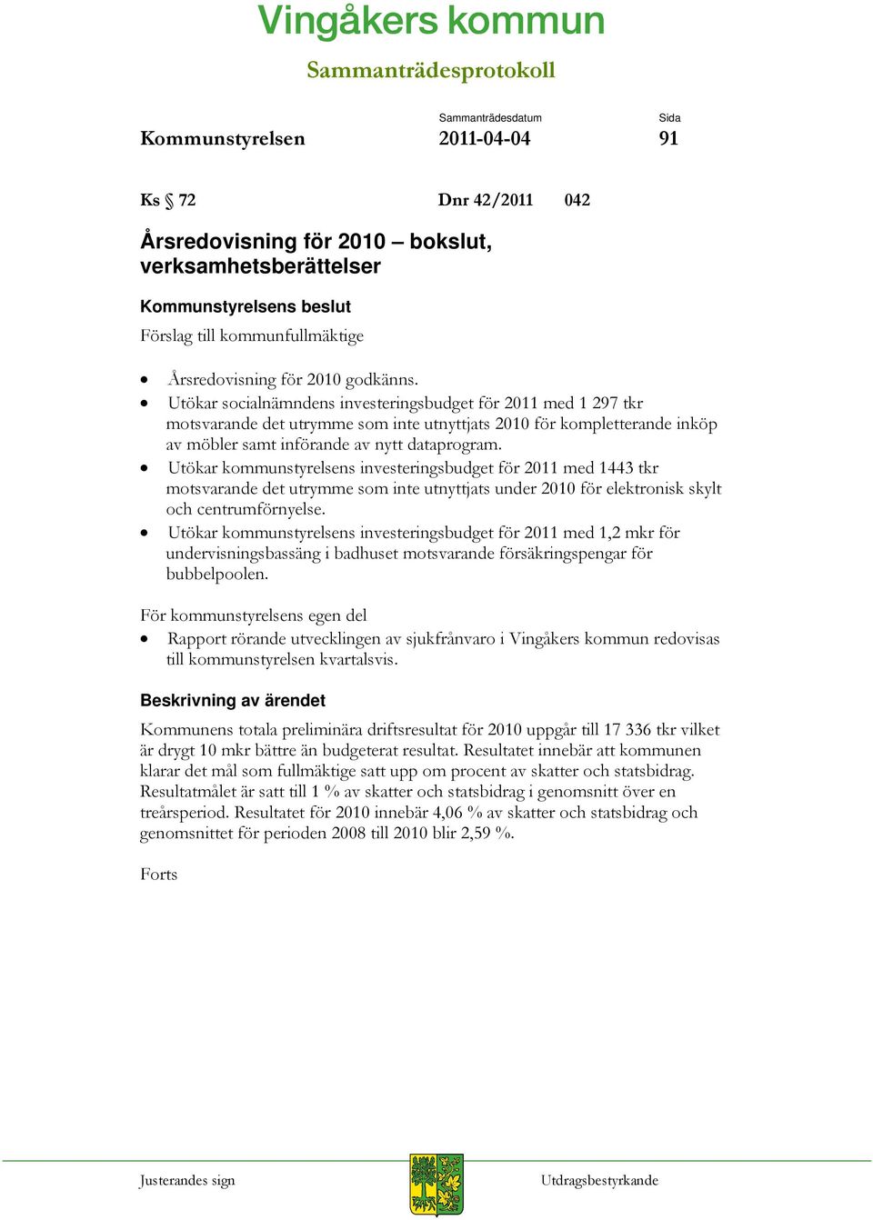 Utökar kommunstyrelsens investeringsbudget för 2011 med 1443 tkr motsvarande det utrymme som inte utnyttjats under 2010 för elektronisk skylt och centrumförnyelse.