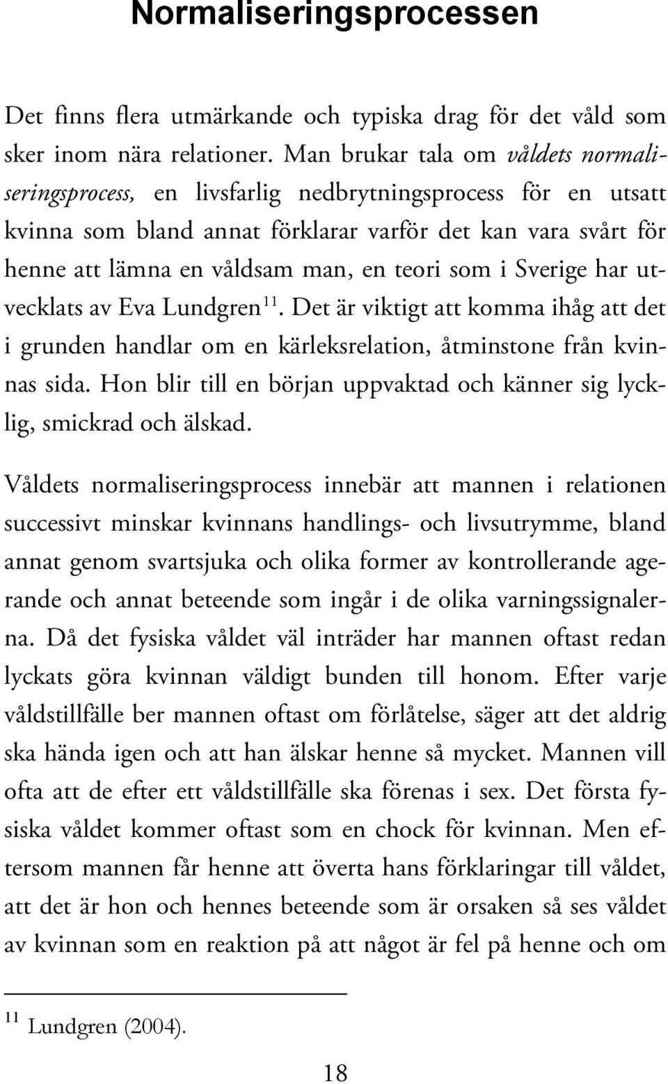 teori som i Sverige har utvecklats av Eva Lundgren 11. Det är viktigt att komma ihåg att det i grunden handlar om en kärleksrelation, åtminstone från kvinnas sida.